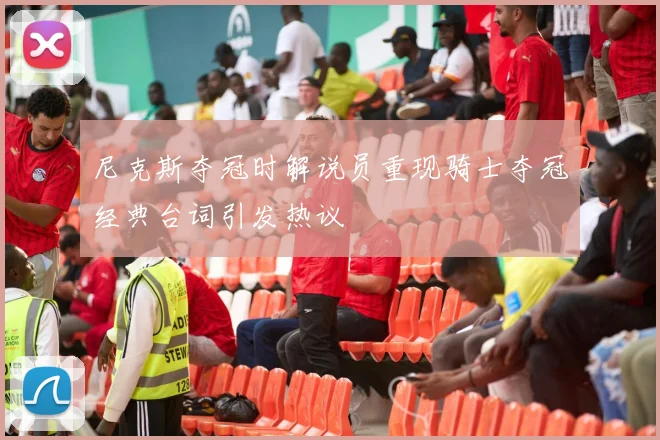 尼克斯夺冠时解说员重现骑士夺冠经典台词引发热议