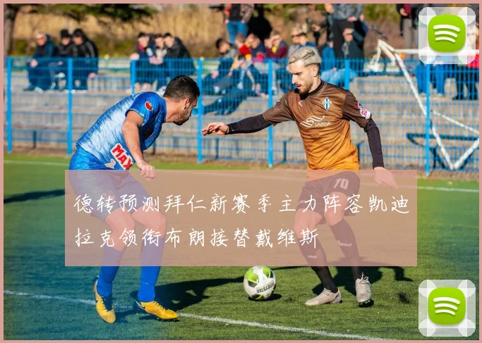 德转预测拜仁新赛季主力阵容凯迪拉克领衔布朗接替戴维斯