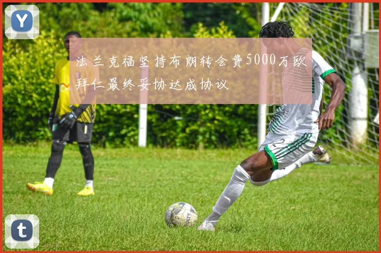 法兰克福坚持布朗转会费5000万欧拜仁最终妥协达成协议