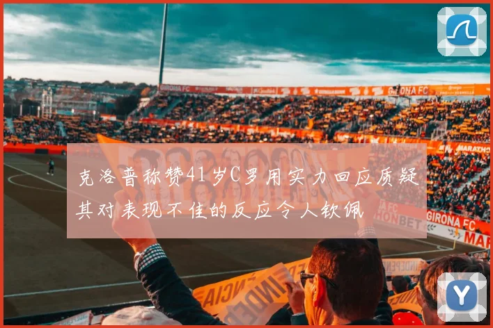 克洛普称赞41岁C罗用实力回应质疑其对表现不佳的反应令人钦佩