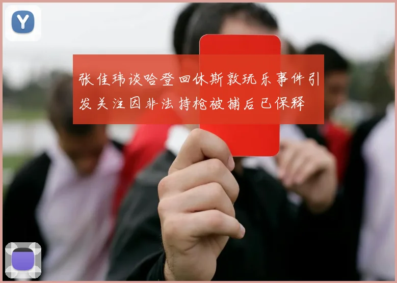 张佳玮谈哈登回休斯敦玩乐事件引发关注因非法持枪被捕后已保释