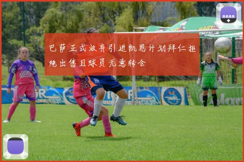 巴萨正式放弃引进凯恩计划拜仁拒绝出售且球员无意转会