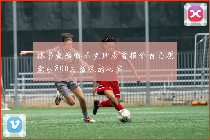 林书豪感慨尼克斯未曾报价自己愿意以800万留队的心声