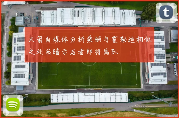 火箭自媒体分析桑顿与霍勒迪相似之处或暗示后者即将离队